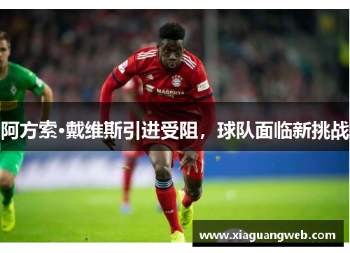 阿方索·戴维斯引进受阻，球队面临新挑战