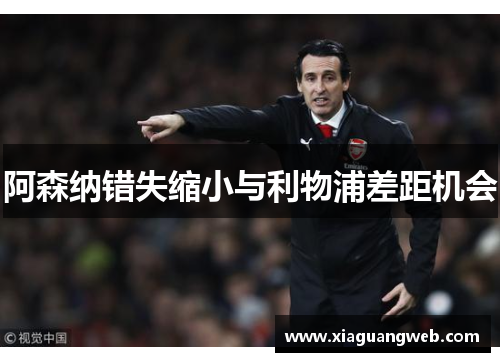 阿森纳错失缩小与利物浦差距机会 阿森纳错失缩小与利物浦差距机会