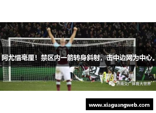 阿尤惜毫厘!禁区内一箭转身斜射,击中边网为中心。 阿尤惜毫厘!禁区内一箭转身斜射,击中边网为中心。