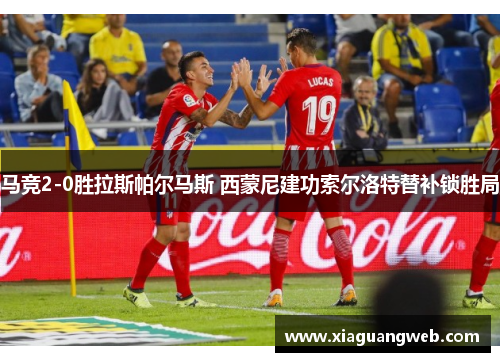 马竞2-0胜拉斯帕尔马斯 西蒙尼建功索尔洛特替补锁胜局