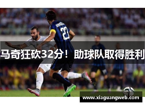 马奇狂砍32分!助球队取得胜利 马奇狂砍32分!助球队取得胜利