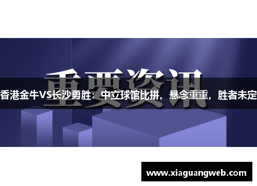 香港金牛VS长沙勇胜：中立球馆比拼，悬念重重，胜者未定