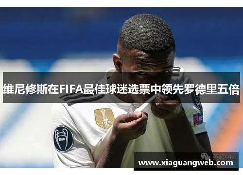 维尼修斯在FIFA最佳球迷选票中领先罗德里五倍