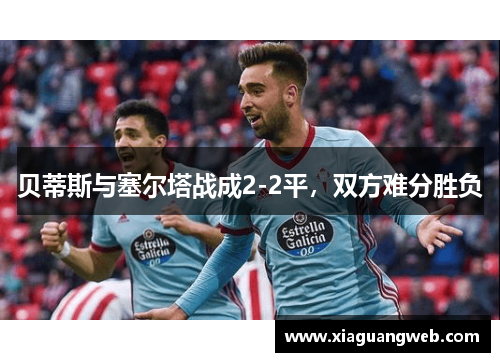 贝蒂斯与塞尔塔战成2-2平，双方难分胜负